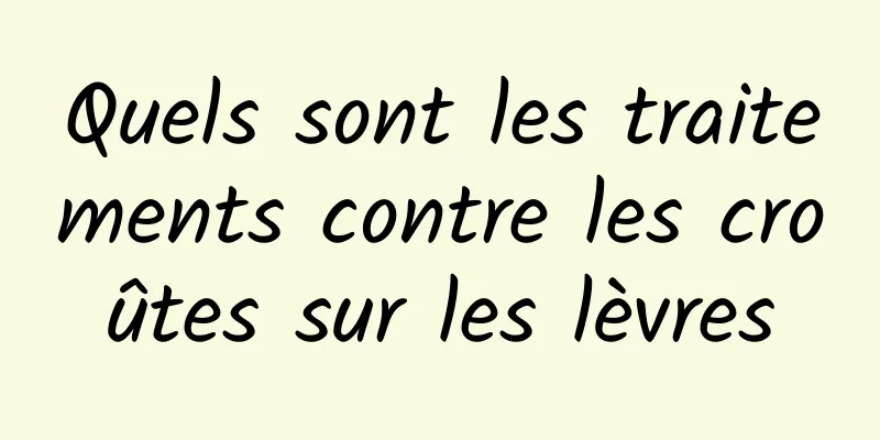 Quels sont les traitements contre les croûtes sur les lèvres