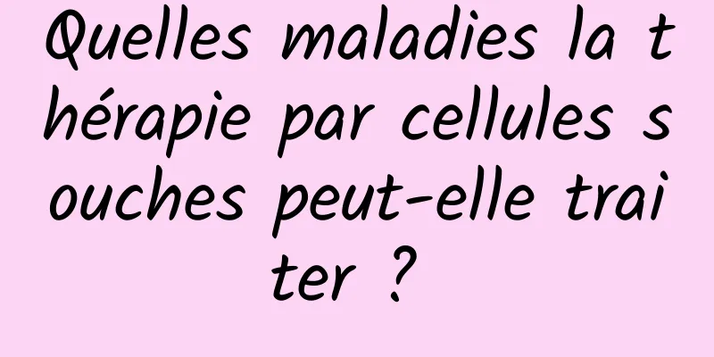 Quelles maladies la thérapie par cellules souches peut-elle traiter ? 