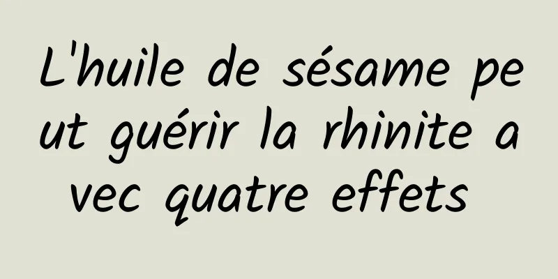 L'huile de sésame peut guérir la rhinite avec quatre effets 