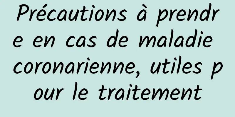 Précautions à prendre en cas de maladie coronarienne, utiles pour le traitement