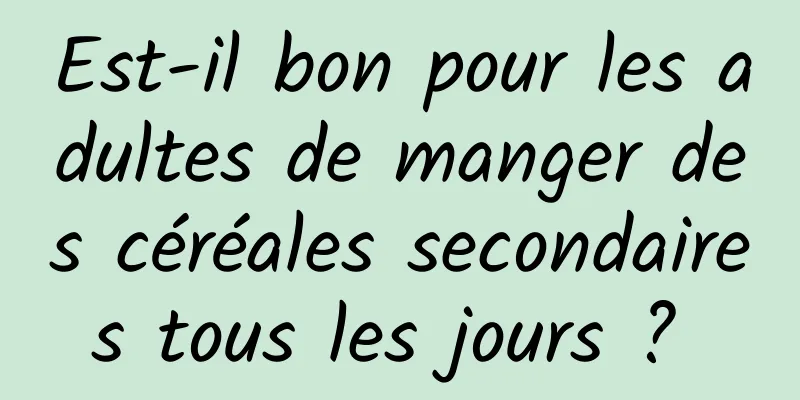 Est-il bon pour les adultes de manger des céréales secondaires tous les jours ? 