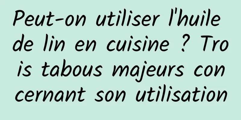 Peut-on utiliser l'huile de lin en cuisine ? Trois tabous majeurs concernant son utilisation