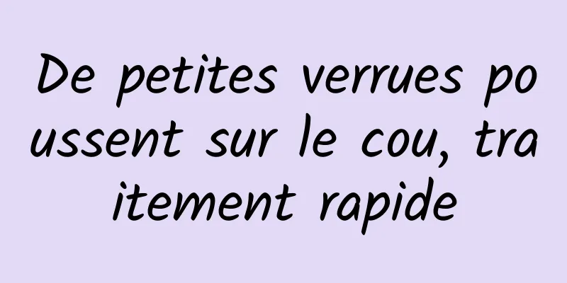 De petites verrues poussent sur le cou, traitement rapide