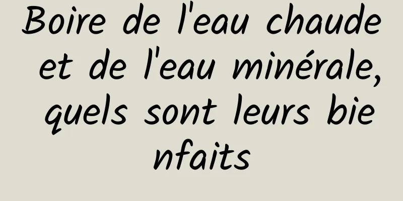 Boire de l'eau chaude et de l'eau minérale, quels sont leurs bienfaits