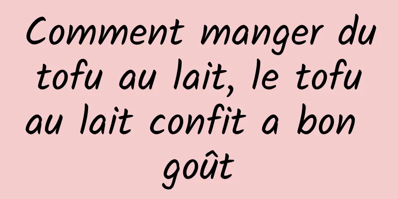 Comment manger du tofu au lait, le tofu au lait confit a bon goût