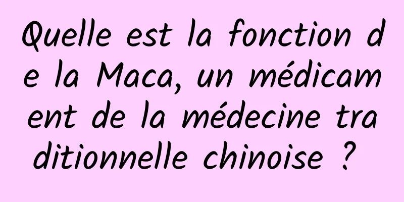 Quelle est la fonction de la Maca, un médicament de la médecine traditionnelle chinoise ? 