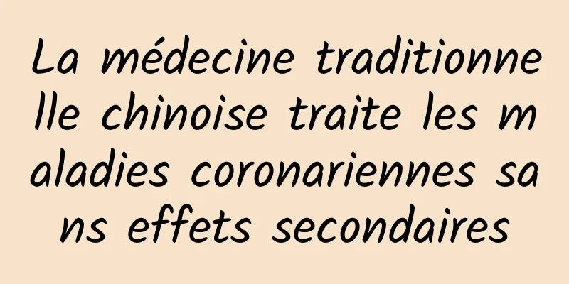 La médecine traditionnelle chinoise traite les maladies coronariennes sans effets secondaires