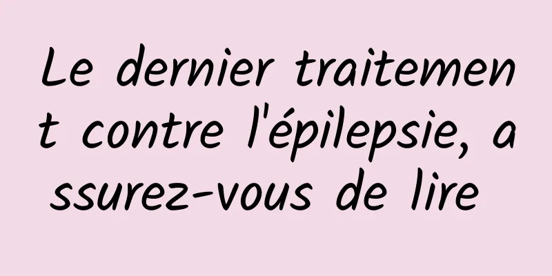 Le dernier traitement contre l'épilepsie, assurez-vous de lire 