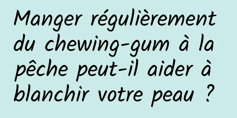 Manger régulièrement du chewing-gum à la pêche peut-il aider à blanchir votre peau ? 
