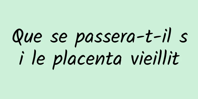 Que se passera-t-il si le placenta vieillit