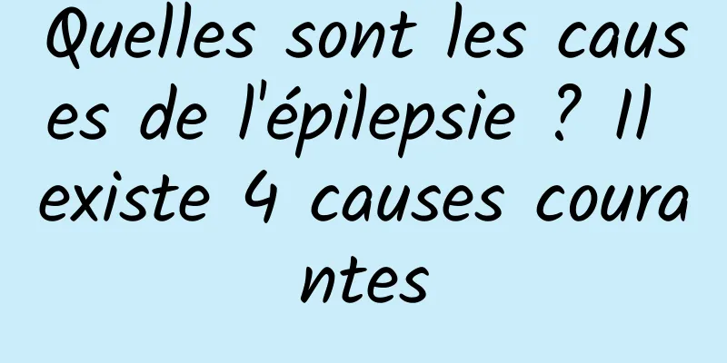 Quelles sont les causes de l'épilepsie ? Il existe 4 causes courantes