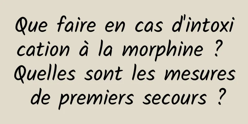 Que faire en cas d'intoxication à la morphine ? Quelles sont les mesures de premiers secours ?