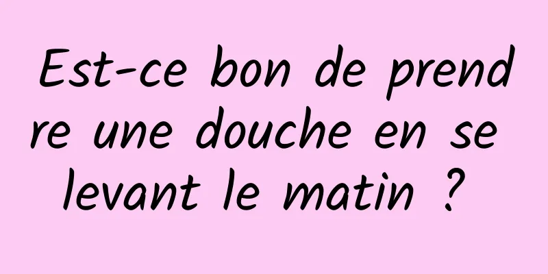 Est-ce bon de prendre une douche en se levant le matin ? 