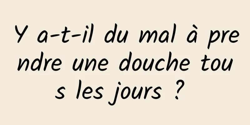 Y a-t-il du mal à prendre une douche tous les jours ? 