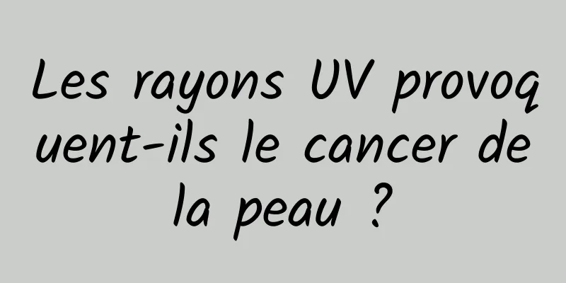 Les rayons UV provoquent-ils le cancer de la peau ? 