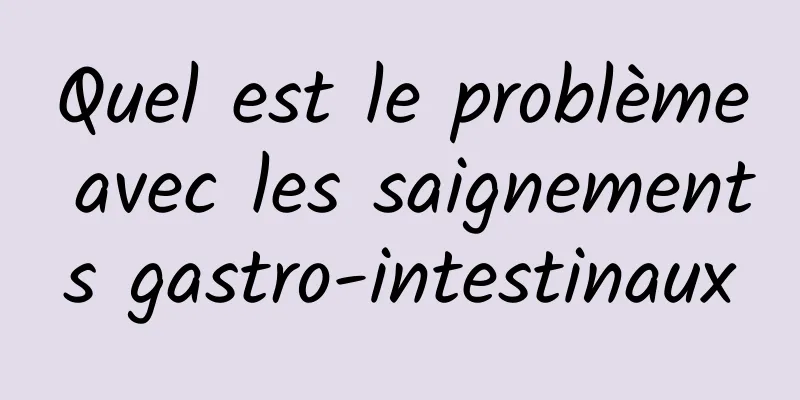 Quel est le problème avec les saignements gastro-intestinaux