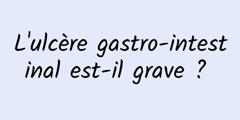 L'ulcère gastro-intestinal est-il grave ? 