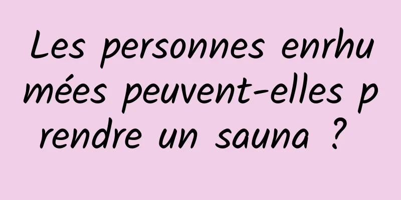 Les personnes enrhumées peuvent-elles prendre un sauna ? 