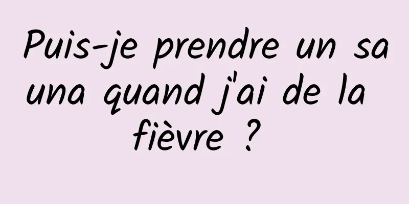 Puis-je prendre un sauna quand j'ai de la fièvre ? 