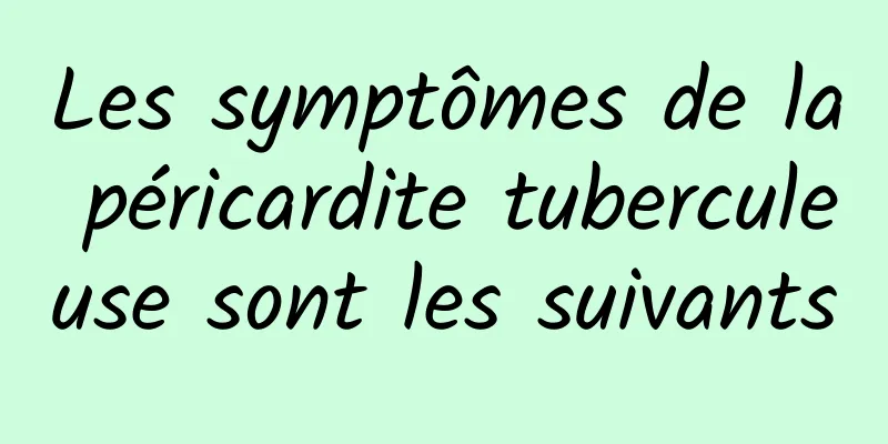 Les symptômes de la péricardite tuberculeuse sont les suivants