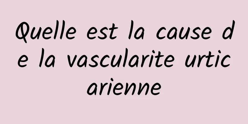 Quelle est la cause de la vascularite urticarienne
