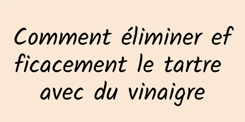 Comment éliminer efficacement le tartre avec du vinaigre
