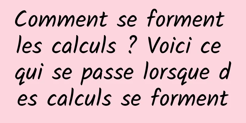 Comment se forment les calculs ? Voici ce qui se passe lorsque des calculs se forment