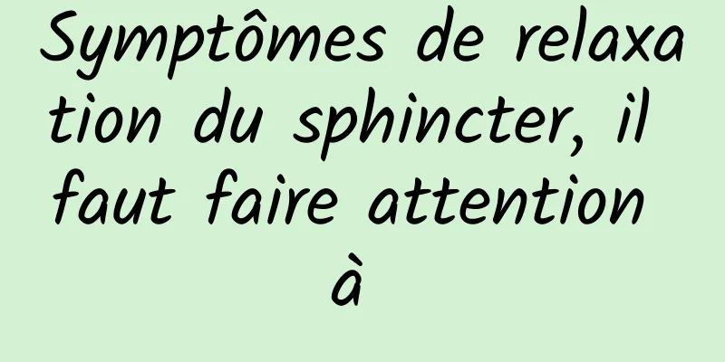 Symptômes de relaxation du sphincter, il faut faire attention à 