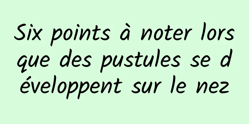 Six points à noter lorsque des pustules se développent sur le nez