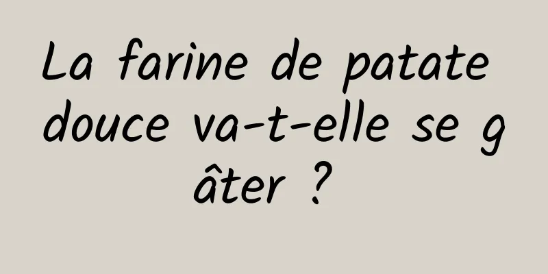 La farine de patate douce va-t-elle se gâter ? 