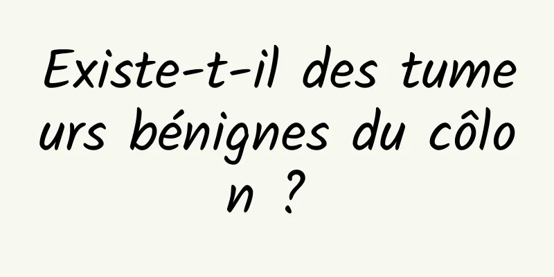 Existe-t-il des tumeurs bénignes du côlon ? 