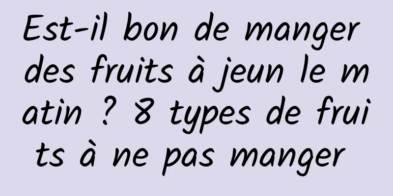 Est-il bon de manger des fruits à jeun le matin ? 8 types de fruits à ne pas manger 