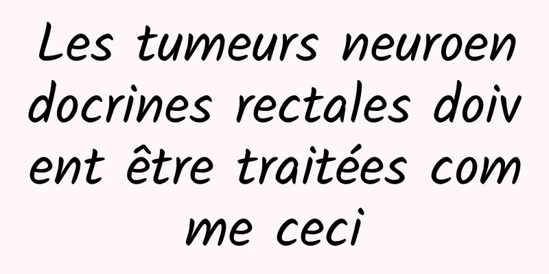 Les tumeurs neuroendocrines rectales doivent être traitées comme ceci