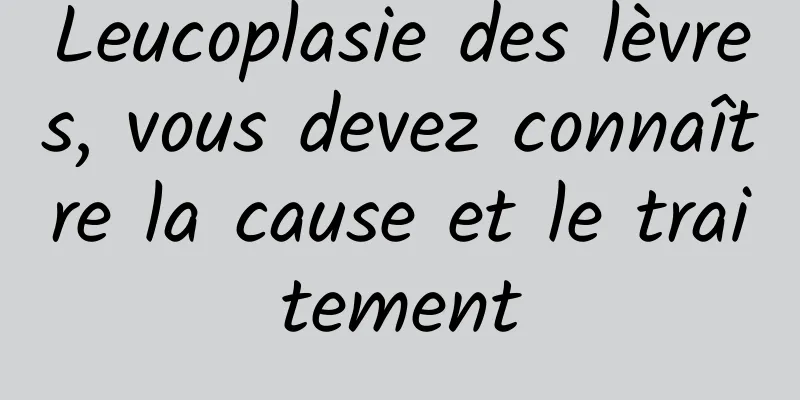 Leucoplasie des lèvres, vous devez connaître la cause et le traitement
