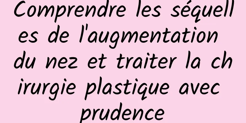 Comprendre les séquelles de l'augmentation du nez et traiter la chirurgie plastique avec prudence