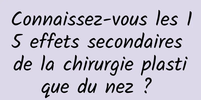 Connaissez-vous les 15 effets secondaires de la chirurgie plastique du nez ? 