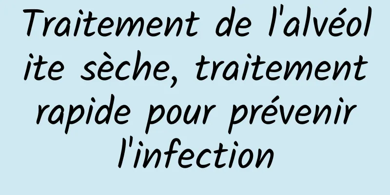 Traitement de l'alvéolite sèche, traitement rapide pour prévenir l'infection