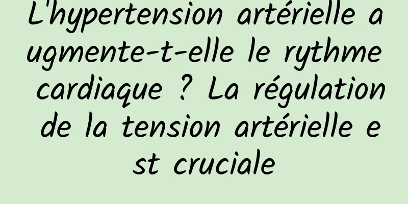 L'hypertension artérielle augmente-t-elle le rythme cardiaque ? La régulation de la tension artérielle est cruciale