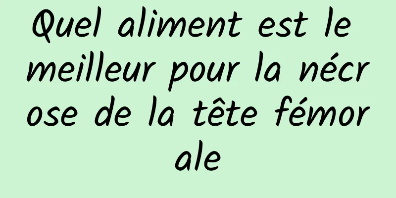 Quel aliment est le meilleur pour la nécrose de la tête fémorale