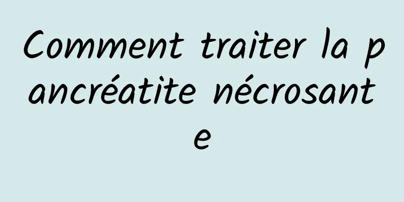 Comment traiter la pancréatite nécrosante