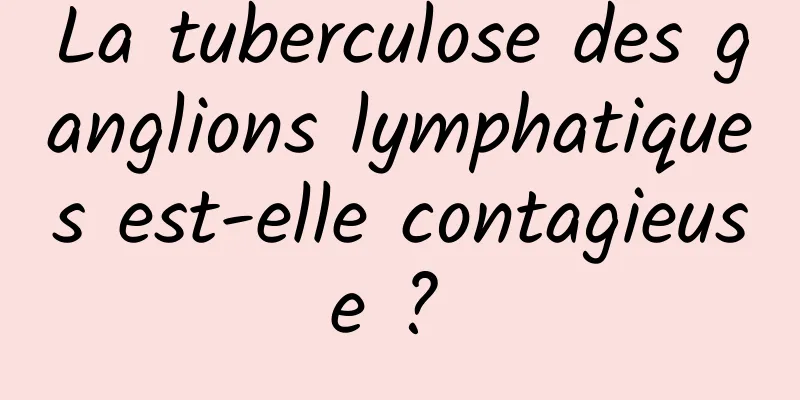 La tuberculose des ganglions lymphatiques est-elle contagieuse ? 