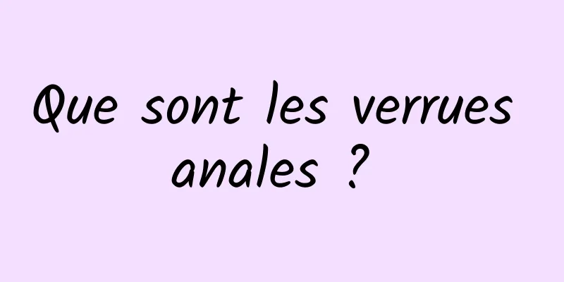 Que sont les verrues anales ? 