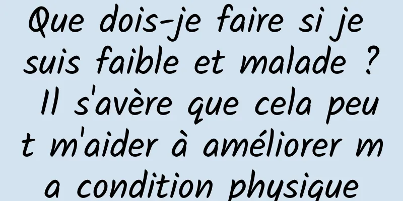 Que dois-je faire si je suis faible et malade ? Il s'avère que cela peut m'aider à améliorer ma condition physique