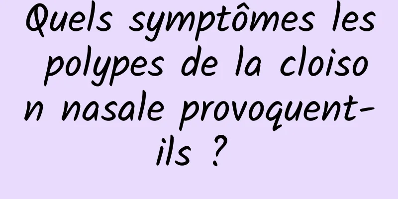 Quels symptômes les polypes de la cloison nasale provoquent-ils ? 