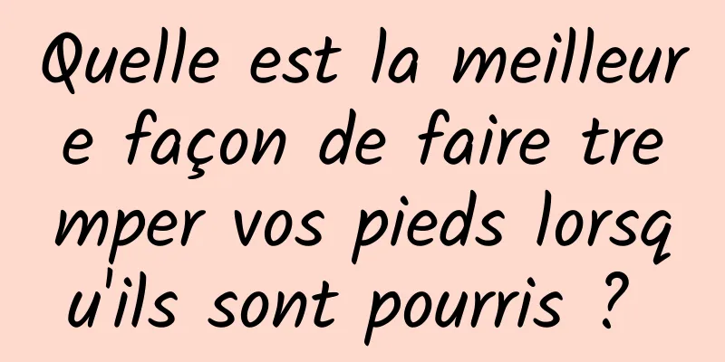 Quelle est la meilleure façon de faire tremper vos pieds lorsqu'ils sont pourris ? 