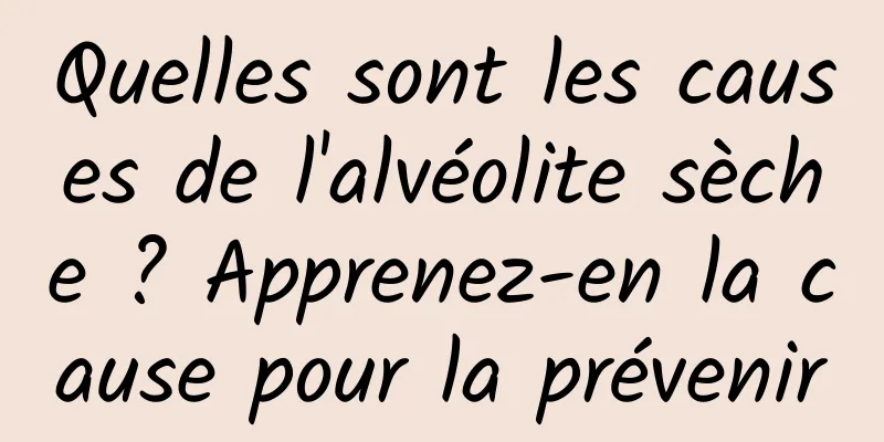 Quelles sont les causes de l'alvéolite sèche ? Apprenez-en la cause pour la prévenir