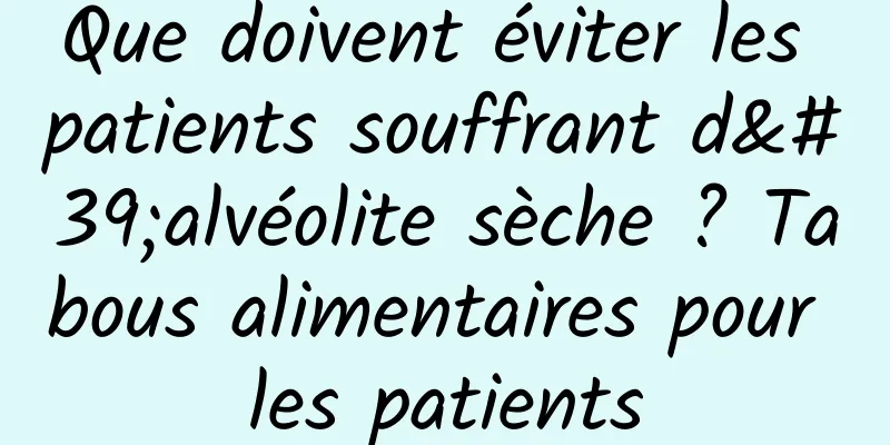 Que doivent éviter les patients souffrant d'alvéolite sèche ? Tabous alimentaires pour les patients
