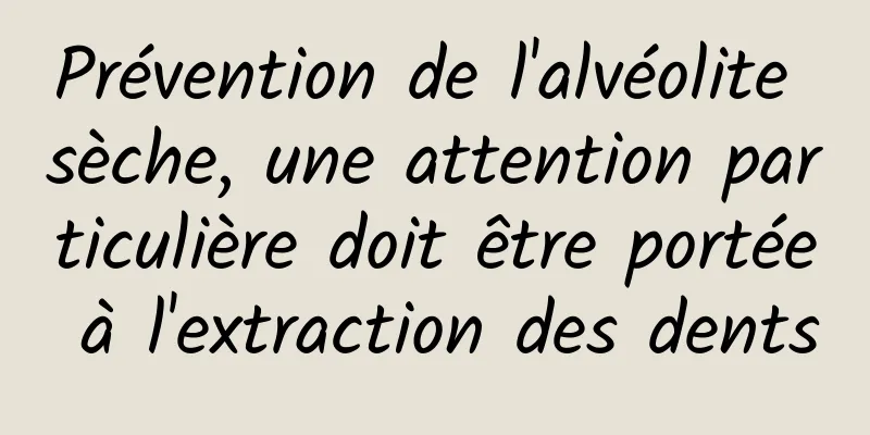 Prévention de l'alvéolite sèche, une attention particulière doit être portée à l'extraction des dents