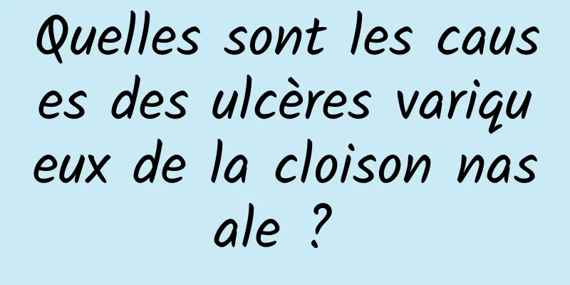 Quelles sont les causes des ulcères variqueux de la cloison nasale ? 
