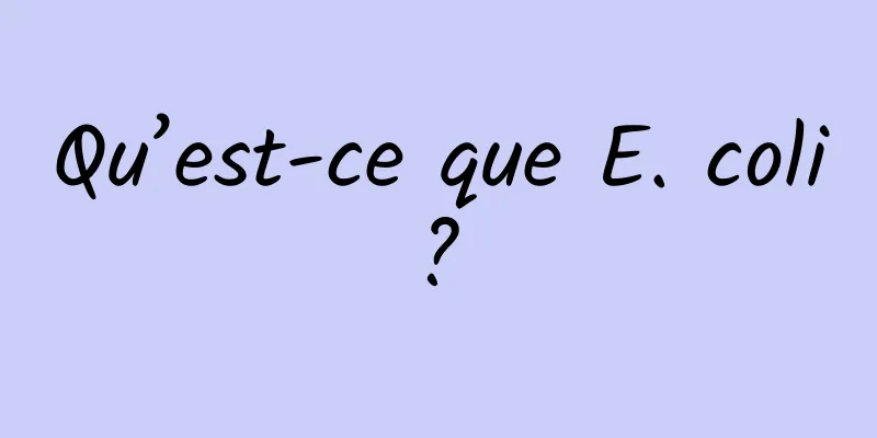 Qu’est-ce que E. coli ? 